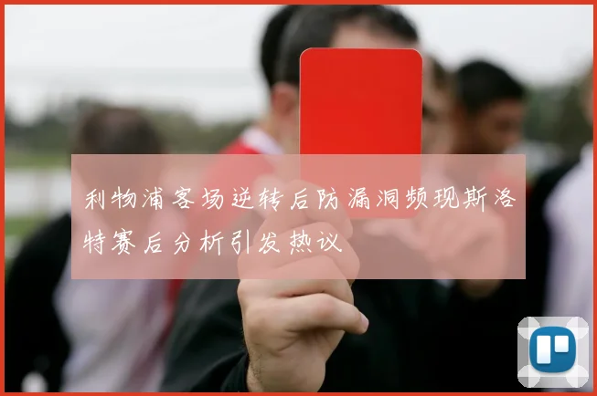 利物浦客场逆转后防漏洞频现斯洛特赛后分析引发热议