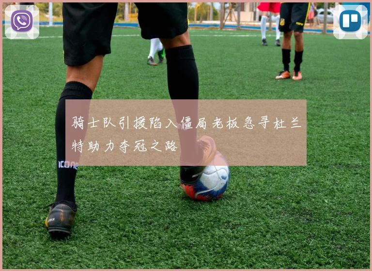骑士队引援陷入僵局老板急寻杜兰特助力夺冠之路