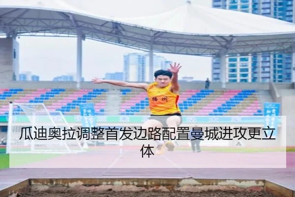 瓜迪奥拉调整首发边路配置曼城进攻更立体